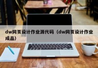 dw网页设计作业源代码（dw网页设计作业成品）