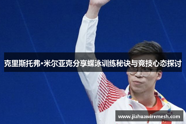 克里斯托弗·米尔亚克分享蝶泳训练秘诀与竞技心态探讨