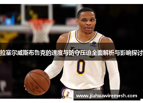 拉塞尔威斯布鲁克的速度与防守压迫全面解析与影响探讨