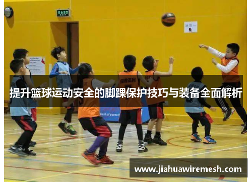 提升篮球运动安全的脚踝保护技巧与装备全面解析