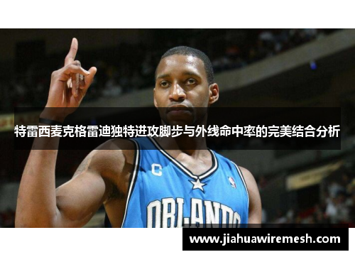 特雷西麦克格雷迪独特进攻脚步与外线命中率的完美结合分析