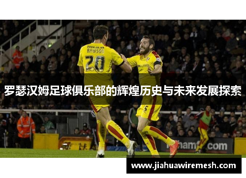 罗瑟汉姆足球俱乐部的辉煌历史与未来发展探索