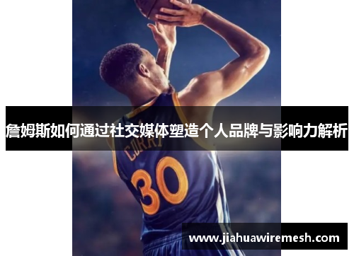 詹姆斯如何通过社交媒体塑造个人品牌与影响力解析