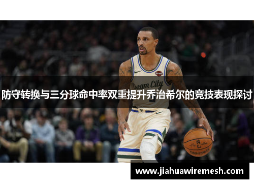 防守转换与三分球命中率双重提升乔治希尔的竞技表现探讨
