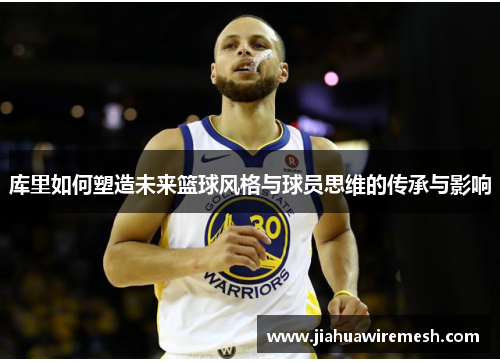 库里如何塑造未来篮球风格与球员思维的传承与影响