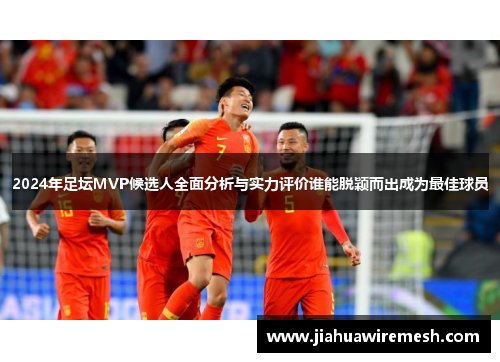 2024年足坛MVP候选人全面分析与实力评价谁能脱颖而出成为最佳球员