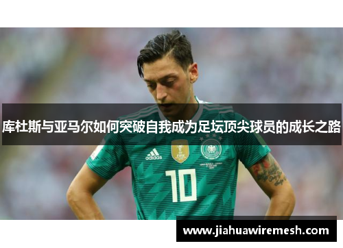 库杜斯与亚马尔如何突破自我成为足坛顶尖球员的成长之路