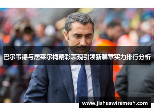 巴尔韦德与居莱尔梅精彩表现引领新篇章实力排行分析