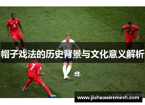 帽子戏法的历史背景与文化意义解析