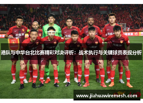 港队与中华台北比赛精彩对决评析：战术执行与关键球员表现分析