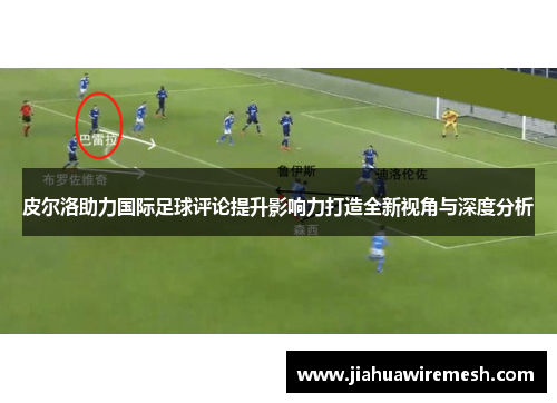 皮尔洛助力国际足球评论提升影响力打造全新视角与深度分析