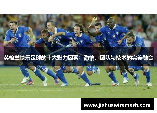 英格兰快乐足球的十大魅力因素：激情、团队与技术的完美融合