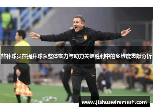 替补球员在提升球队整体实力与助力关键胜利中的多维度贡献分析