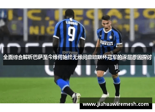 全面综合解析巴萨至今缘何始终无缘问鼎欧联杯冠军的深层原因探讨 全面综合解析巴萨至今缘何始终无缘问鼎欧联杯冠军的深层原因探讨